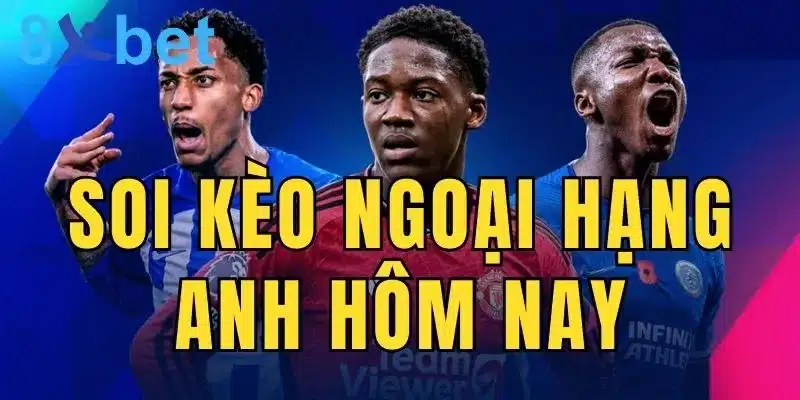 Cá độ bóng đá Anh: Soi kèo Ngoại hạng Anh hôm nay 3 Soi kèo Ngoại hạng Anh hôm nay giúp bạn nhận thưởng lớn